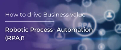 How to drive Business value with Robotic Process Automation(RPA)?