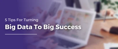 5 Tips For Turning Big Data To Big Success | Big Data