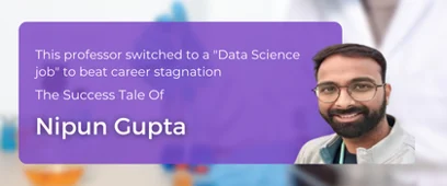 A Professor-Turned-Data Scientist - Nipun Gupta’s Career Success Story